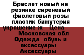 Браслет новый на резинке сиреневый фиолетовый розы пластик бижутерия украшение ж › Цена ­ 1 500 - Московская обл. Одежда, обувь и аксессуары » Аксессуары   